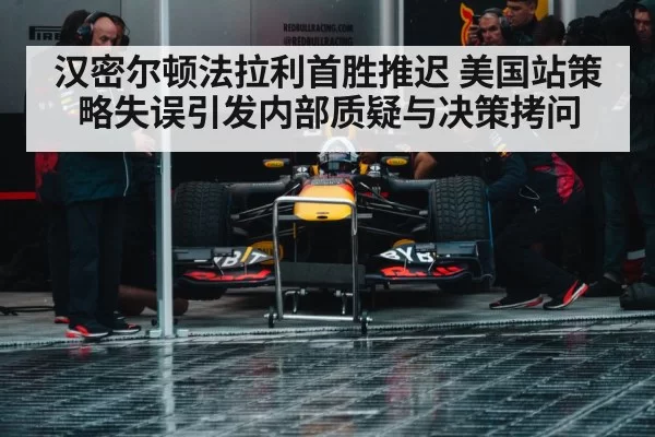 汉密尔顿法拉利首胜推迟 美国站策略失误引发内部质疑与决策拷问